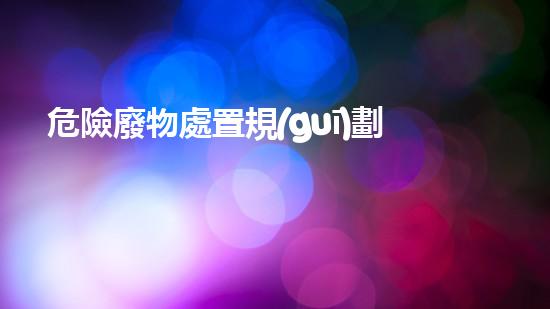 危險廢物處置規(guī)劃編制指南化工拆除現(xiàn)場：危險與挑戰(zhàn)如何并肩而行？
